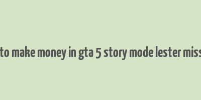 how to make money in gta 5 story mode lester missions