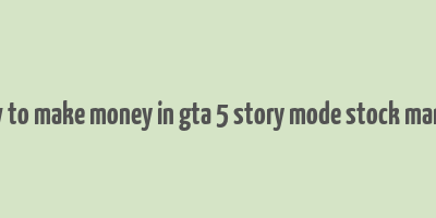 how to make money in gta 5 story mode stock market