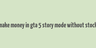 how to make money in gta 5 story mode without stock market