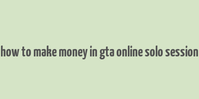 how to make money in gta online solo session