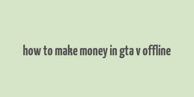 how to make money in gta v offline