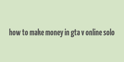 how to make money in gta v online solo