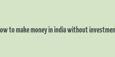 how to make money in india without investment