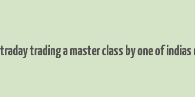 how to make money in intraday trading a master class by one of indias most famous traders pdf