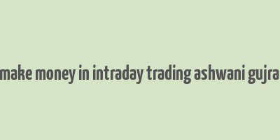 how to make money in intraday trading ashwani gujral review