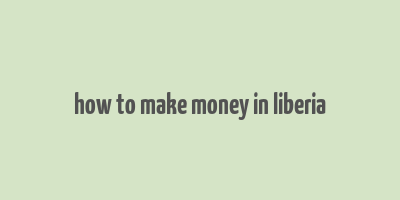 how to make money in liberia