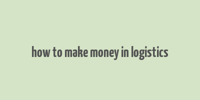 how to make money in logistics