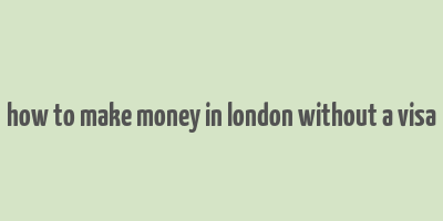 how to make money in london without a visa