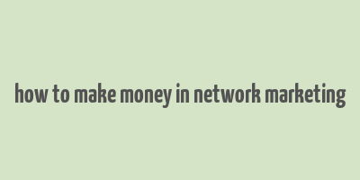 how to make money in network marketing