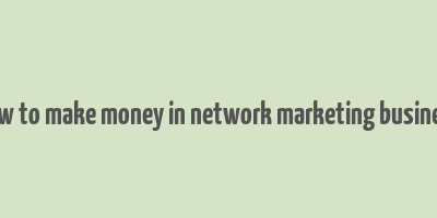 how to make money in network marketing business