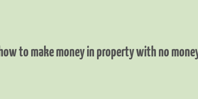 how to make money in property with no money