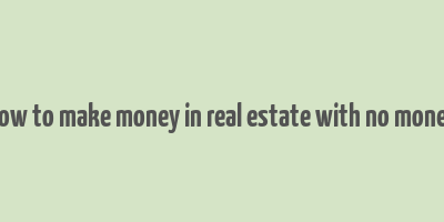 how to make money in real estate with no money