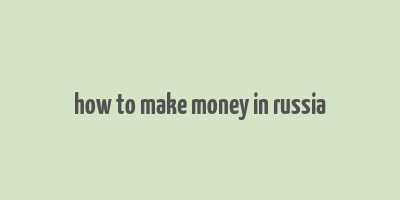 how to make money in russia