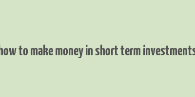 how to make money in short term investments