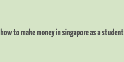 how to make money in singapore as a student