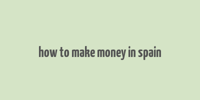 how to make money in spain