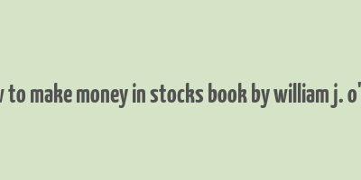 how to make money in stocks book by william j. o'neil