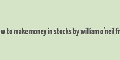 how to make money in stocks by william o'neil free