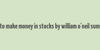 how to make money in stocks by william o'neil summary