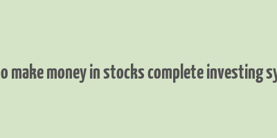 how to make money in stocks complete investing system