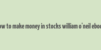 how to make money in stocks william o'neil ebook