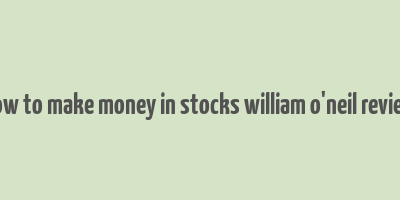 how to make money in stocks william o'neil review