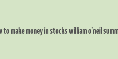 how to make money in stocks william o'neil summary