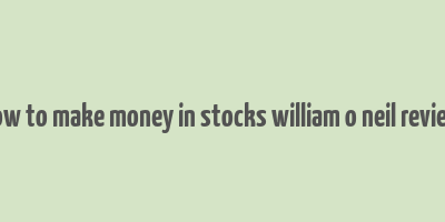 how to make money in stocks william o neil review