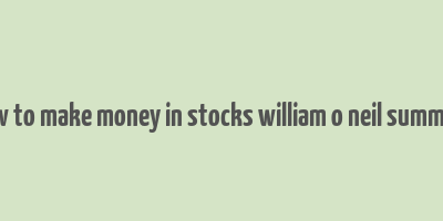 how to make money in stocks william o neil summary