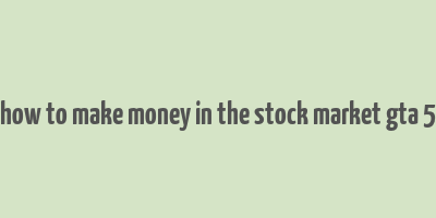 how to make money in the stock market gta 5