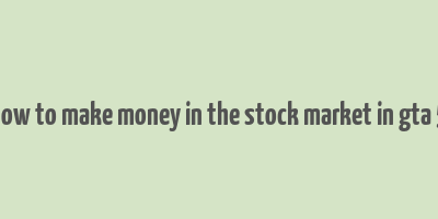 how to make money in the stock market in gta 5