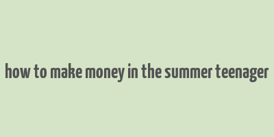 how to make money in the summer teenager