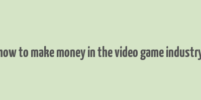 how to make money in the video game industry