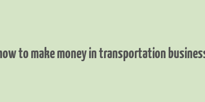 how to make money in transportation business