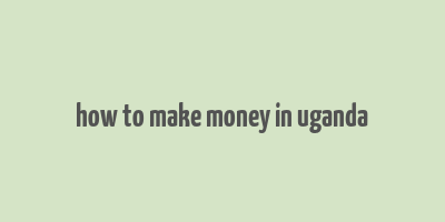 how to make money in uganda