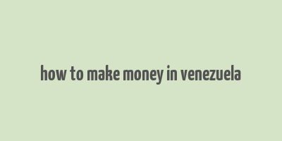 how to make money in venezuela