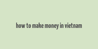 how to make money in vietnam