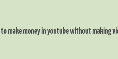 how to make money in youtube without making videos