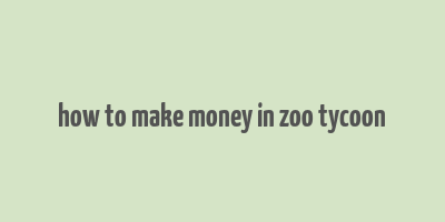 how to make money in zoo tycoon