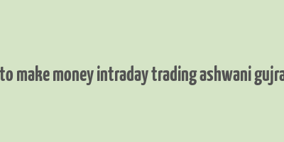 how to make money intraday trading ashwani gujral pdf