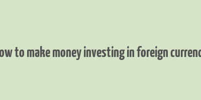 how to make money investing in foreign currency