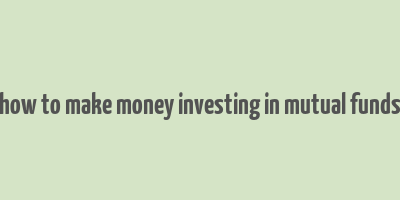 how to make money investing in mutual funds