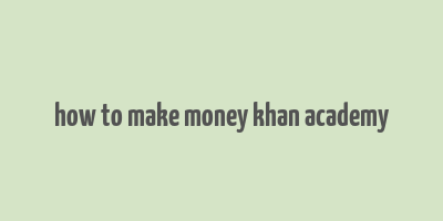 how to make money khan academy