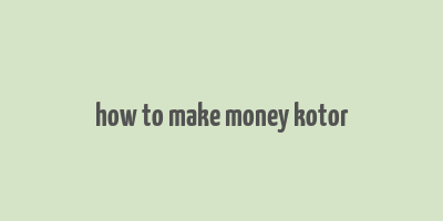 how to make money kotor