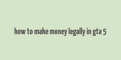 how to make money legally in gta 5