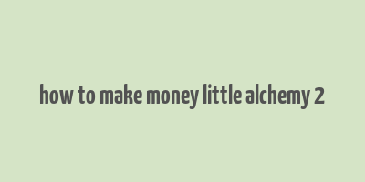 how to make money little alchemy 2