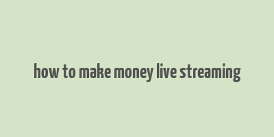 how to make money live streaming