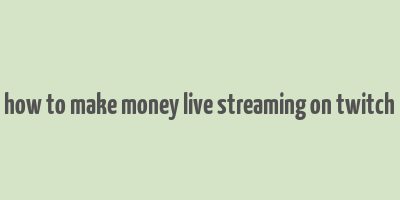 how to make money live streaming on twitch