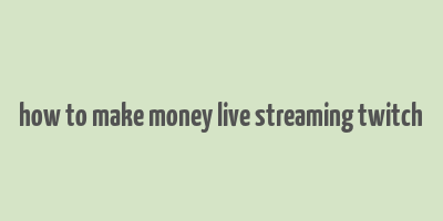 how to make money live streaming twitch