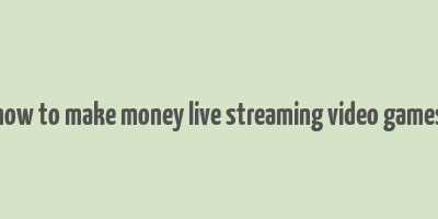 how to make money live streaming video games